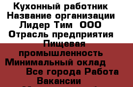 Кухонный работник › Название организации ­ Лидер Тим, ООО › Отрасль предприятия ­ Пищевая промышленность › Минимальный оклад ­ 18 000 - Все города Работа » Вакансии   . Мурманская обл.,Оленегорск г.